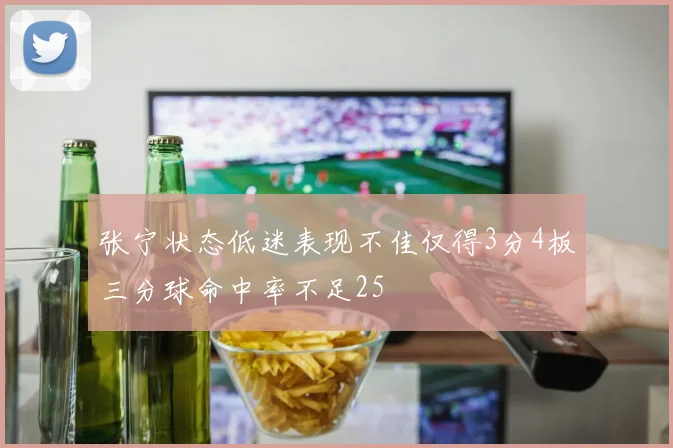 张宁状态低迷表现不佳仅得3分4板三分球命中率不足25