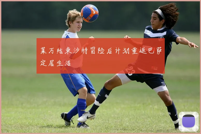 莱万结束沙特冒险后计划重返巴萨定居生活