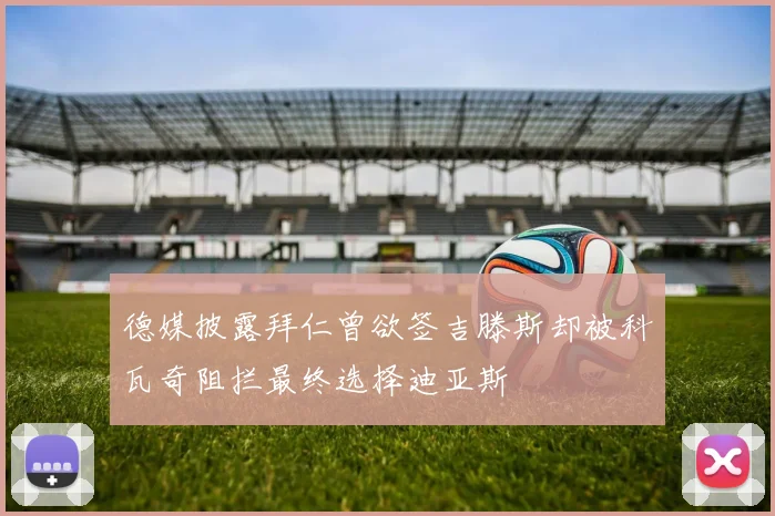 德媒披露拜仁曾欲签吉滕斯却被科瓦奇阻拦最终选择迪亚斯