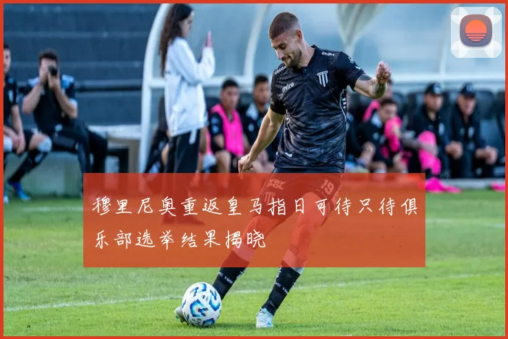 穆里尼奥重返皇马指日可待只待俱乐部选举结果揭晓
