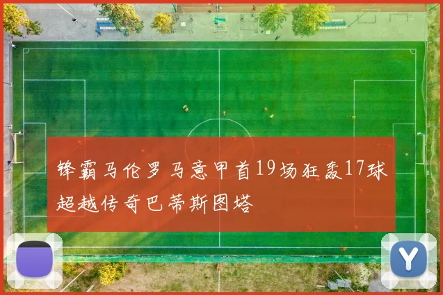 锋霸马伦罗马意甲首19场狂轰17球超越传奇巴蒂斯图塔