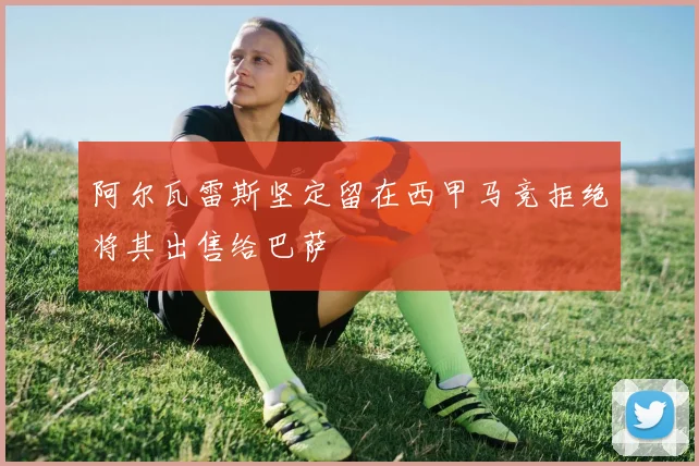 阿尔瓦雷斯坚定留在西甲马竞拒绝将其出售给巴萨
